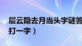 层云隐去月当头字谜答案（层云隐去月当头 打一字）