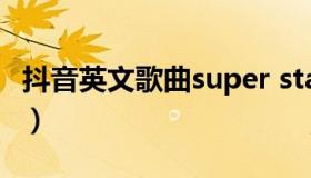 抖音英文歌曲super star（抖音英文歌曲大全）