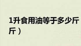 1升食用油等于多少斤（1升食用油等于多少斤）