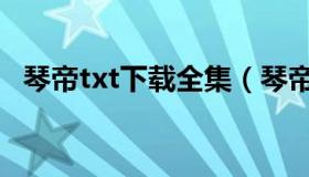 琴帝txt下载全集（琴帝txt下载全文下载）