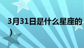 3月31日是什么星座的（3月31日是什么星座）