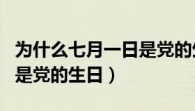 为什么七月一日是党的生日（为什么七月一日是党的生日）