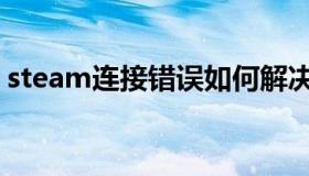 steam连接错误如何解决（steam连接错误）