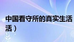 中国看守所的真实生活（中国看守所的真实生活）