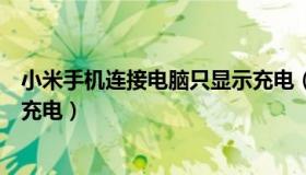 小米手机连接电脑只显示充电（小米手机连不上电脑只显示充电）