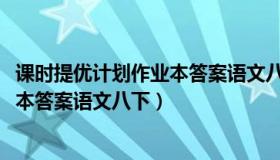 课时提优计划作业本答案语文八下2021（课时提优计划作业本答案语文八下）