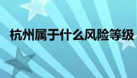 杭州属于什么风险等级（杭州属于哪个省）