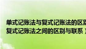 单式记账法与复式记账法的区别与联系（掌握单式记账法和复式记账法之间的区别与联系）