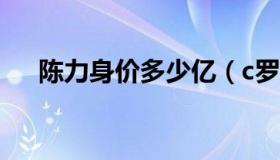 陈力身价多少亿（c罗身价多少人民币）