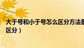 大于号和小于号怎么区分方法是什么（大于号和小于号怎么区分）