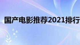 国产电影推荐2021排行榜（国产电影推荐）