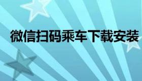 微信扫码乘车下载安装（微信扫码领红包）