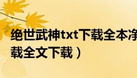 绝世武神txt下载全本净无痕（绝世武神txt下载全文下载）