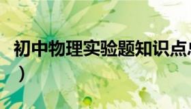 初中物理实验题知识点总结（初中物理实验题）