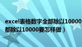 excel表格数字全部除以10000（excel表格中的数字数据全都除以10000要怎样做）