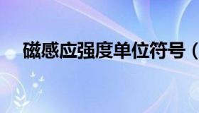 磁感应强度单位符号（磁感应强度单位）