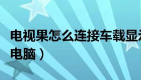 电视果怎么连接车载显示屏（电视果怎么连接电脑）