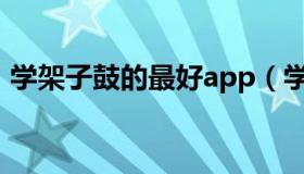 学架子鼓的最好app（学架子鼓的最佳年龄）