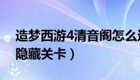 造梦西游4清音阁怎么过（造梦西游4清音阁隐藏关卡）