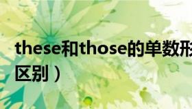 these和those的单数形式（these和those的区别）