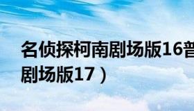 名侦探柯南剧场版16普通话版（名侦探柯南剧场版17）