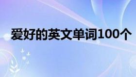 爱好的英文单词100个（爱好的英文单词）