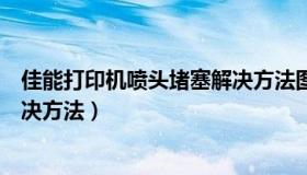 佳能打印机喷头堵塞解决方法图解（佳能打印机喷头堵塞解决方法）