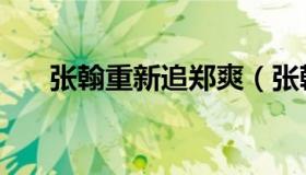 张翰重新追郑爽（张翰回应追回郑爽）