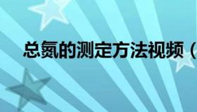 总氮的测定方法视频（总氮的测定方法）