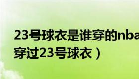 23号球衣是谁穿的nba（NBA历史上都有谁穿过23号球衣）