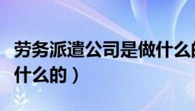 劳务派遣公司是做什么的（劳务派遣公司是做什么的）