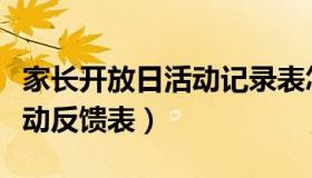 家长开放日活动记录表怎么写（家长开放日活动反馈表）