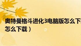 奥特曼格斗进化3电脑版怎么下载（奥特曼格斗进化3电脑版怎么下载）