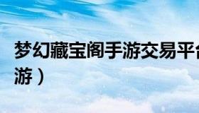 梦幻藏宝阁手游交易平台官网（梦幻藏宝阁手游）