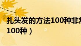 扎头发的方法100种非常漂亮（扎头发的方法100种）