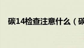 碳14检查注意什么（碳14检查注意事项）