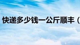 快递多少钱一公斤顺丰（快递多少钱一公斤）