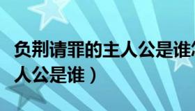 负荆请罪的主人公是谁怎么读（负荆请罪的主人公是谁）