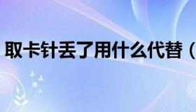 取卡针丢了用什么代替（取卡针丢了怎么办）