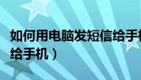 如何用电脑发短信给手机（如何用电脑发短信给手机）