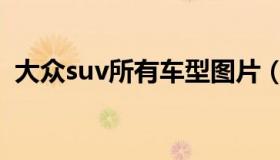 大众suv所有车型图片（大众suv所有车型）