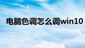 电脑色调怎么调win10（电脑色调怎么调）