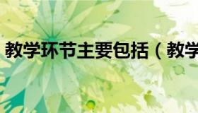 教学环节主要包括（教学环节主要包括哪些）