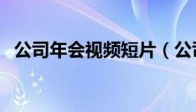 公司年会视频短片（公司年会视频祝福语）