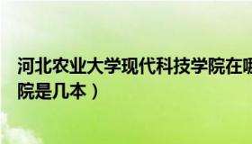 河北农业大学现代科技学院在哪（河北农业大学现代科技学院是几本）