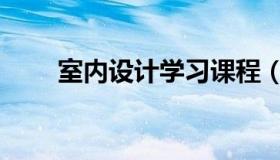 室内设计学习课程（室内设计学习）