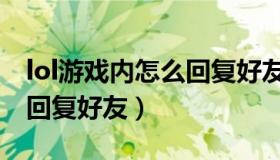 lol游戏内怎么回复好友聊天（lol游戏内怎么回复好友）