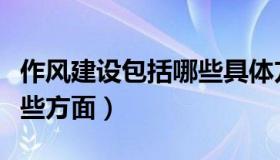 作风建设包括哪些具体方面（作风建设包括哪些方面）