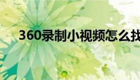 360录制小视频怎么找（360录屏大师）