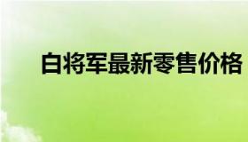 白将军最新零售价格（白将军烟价格）